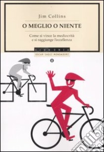 O meglio o niente. Come si vince la mediocrità e si raggiunge l'eccellenza libro di Collins Jim