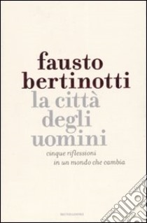 La città degli uomini. Cinque riflessioni in un mondo che cambia libro di Bertinotti Fausto - Valzania Sergio