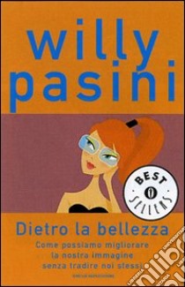 Dietro la bellezza. Come possiamo migliorare la nostra immagine senza tradire noi stessi libro di Pasini Willy