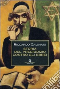 Storia del pregiudizio contro gli ebrei. Antigiudaismo, antisemitismo, antisionismo libro di Calimani Riccardo