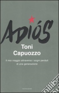 Adiós. Il mio viaggio attraverso i sogni perduti di una generazione libro di Capuozzo Toni