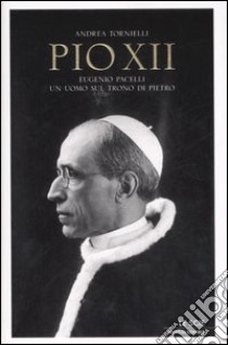 Pio XII. Eugenio Pacelli. Un uomo sul trono di Pietro libro di Tornielli Andrea