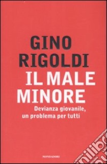 Il male minore. Devianza giovanile, un problema per tutti libro di Rigoldi Gino