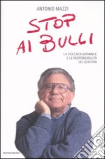 Stop ai bulli. La violenza giovanile e le responsabilità dei genitori libro di Mazzi Antonio