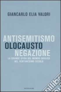 Antisemitismo, olocausto, negazione. La grande sfida del mondo ebraico nel ventunesimo secolo libro di Valori Giancarlo E.