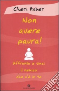 Non avere paura! Affronta e vinci il nemico che c'è in te libro di Huber Cheri