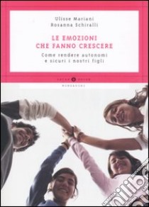 Le emozioni che fanno crescere. Come rendere autonomi e sicuri i nostri figli libro di Schiralli Rosanna; Mariani Ulisse