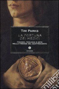 La fortuna dei Medici. Finanza, teologia e arte nella Firenze del Quattrocento libro di Parks Tim