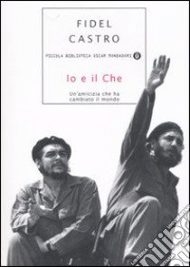 Io e il Che. Un'amicizia che ha cambiato il mondo libro di Castro Fidel; Deutschmann D. (cur.)