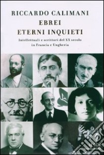 Ebrei eterni inquieti. Intellettuali e scrittori del ventesimo secolo in Francia e Ungheria libro di Calimani Riccardo