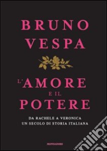 L'amore e il potere. Da Rachele a Veronica, un secolo di storia italiana libro di Vespa Bruno