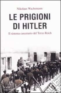 Le Prigioni di Hitler. Il sistema carcerario del Terzo Reich libro di Wachsmann Nikolaus