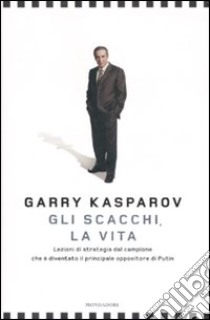 Gli scacchi, la vita. Lezione di strategia dal campione che è diventato il principale oppositore di Putin libro di Kasparov Garry