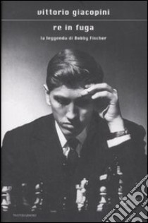 Re in fuga. La leggenda di Bobby Fischer libro di Giacopini Vittorio