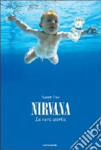 Nirvana. La vera storia libro di True Everett