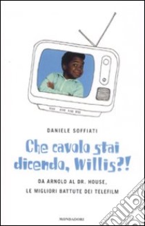 Che cavolo stai dicendo, Willis?! Da Arnold al Dr. House, le migliori battute dei telefilm libro di Soffiati Daniele