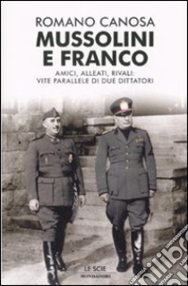 Mussolini e Franco. Amici, alleati, rivali: vite parallele di due dittatori libro di Canosa Romano