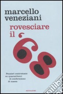 Rovesciare il '68. Pensieri contromano su quarant'anni di conformismo di massa libro di Veneziani Marcello