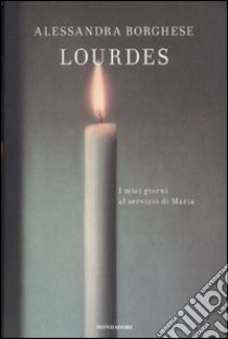 Lourdes. I miei giorni al servizio di Maria libro di Borghese Alessandra