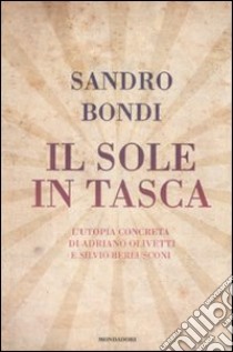 Il sole in tasca. L'utopia concreta di Adriano Olivetti e Silvio Berlusconi libro di Bondi Sandro