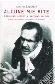 Alcune mie vite. Documenti segreti e racconti inediti libro di Salamov Varlam; Bigazzi F. (cur.); Rapetti S. (cur.); Sirotinskaja I. P. (cur.)