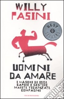 Uomini da amare. I maschi di oggi: capire e gestire i mariti, fidanzati, compagni libro di Pasini Willy