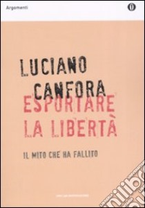 Esportare la libertà. Il mito che ha fallito libro di Canfora Luciano