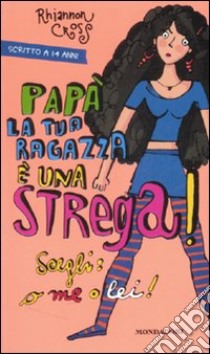 Papà la tua ragazza è una strega! Scegli: o me o lei! libro di Cross Rhiannon