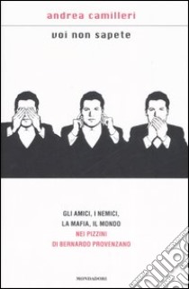 Voi non sapete. Gli amici; i nemici; la mafia; il mondo nei pizzini di Bernardo Provenzano libro di Andrea Camilleri