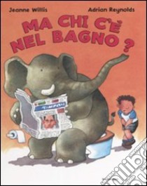 Ma chi c'è nel bagno? libro di Willis Jeanne - Reynolds Adrian