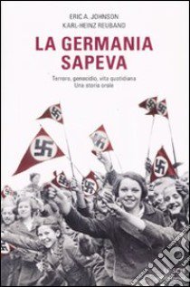 La Germania sapeva. Terroe, genocidio, vita quotidiana. Una storia orale libro di Johnson Eric A. - Reuband Karl-Heinz