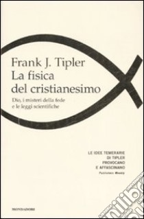 La fisica del cristianesimo. Dio, i misteri della fede e le leggi scientifiche libro di Tipler Frank J.