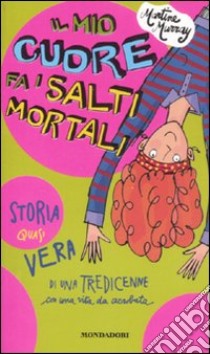 Il mio cuore fa i salti mortali. Storia quasi vera di una tredicenne con una vita da acrobata libro di Murray Martine