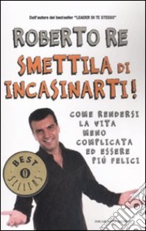 Smettila di incasinarti! libro di Re Roberto