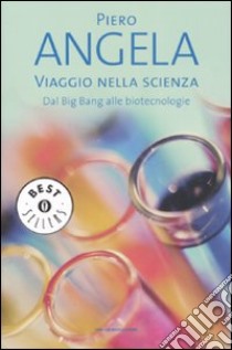 Viaggio nella scienza. Dal Big Bang alle biotecnologie libro di Angela Piero