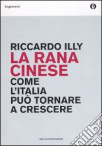 La rana cinese. Come l'Italia può tornare a crescere libro di Illy Riccardo