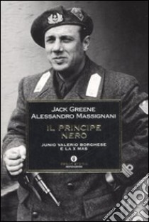 Il principe nero. Junio Valerio Borghese e la X Mas libro di Greene Jack; Massignani Alessandro