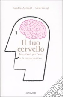 Il tuo cervello. Istruzioni per l'uso e la manutenzione libro di Aamodt Sandra; Wang Sam