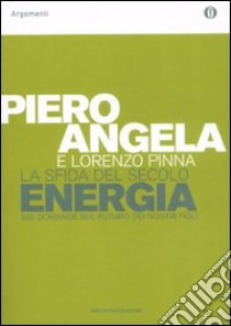 La sfida del secolo. Energia. 200 domande sul futuro dei nostri figli libro di Angela Piero - Pinna Lorenzo