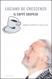 Il caffè sospeso. Saggezza quotidiana in piccoli sorsi libro di De Crescenzo Luciano