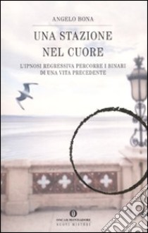 Una stazione nel cuore. L'ipnosi regressiva percorre i binari di una vita precedente libro di Bona Angelo