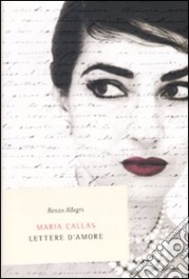 Maria Callas. Lettere d'amore libro di Allegri Renzo