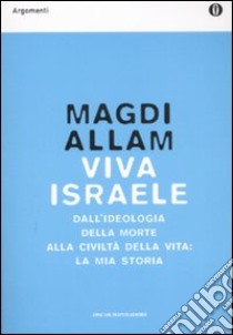 Viva Israele. Dall'ideologia della morte alla civiltà della vita: la mia storia libro di Allam Magdi C.