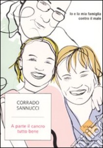 A parte il cancro tutto bene. Io e la mia famiglia contro il male libro di Sannucci Corrado