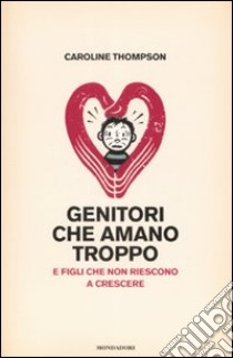 Genitori che amano troppo. E figli che non riescono a crescere libro di Thompson Caroline