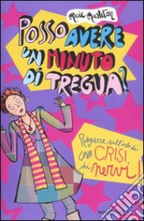 Posso avere un minuto di tregua? Ragazze sull'orlo di una crisi di nervi libro di Rushton Rosie