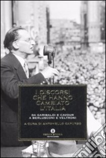 I discorsi che hanno cambiato l'Italia. Da Garibaldi e Cavour a Berlusconi e Veltroni libro di Capurso Antonello