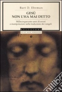 Gesù non l'ha mai detto. Millecinquecento anni di errori e manipolazioni nella traduzione dei Vangeli libro di Ehrman Bart D.