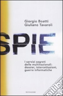 Spie. I servizi segreti delle multinazionali: dossier, intercettazioni, guerre informatiche libro di Boatti Giorgio; Tavaroli Giuliano