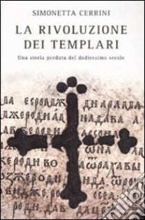 La rivoluzione dei templari. Una storia perduta del dodicesimo secolo libro di Cerrini Simonetta